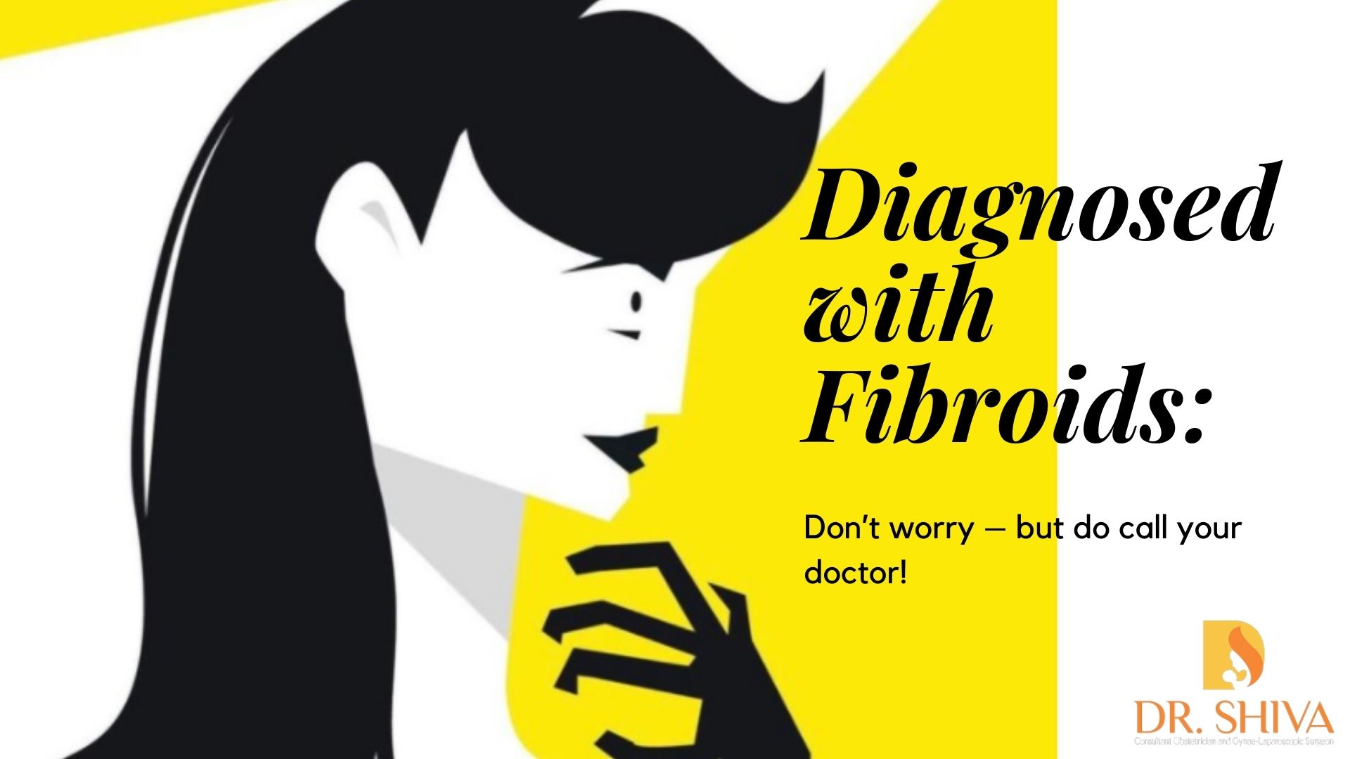 Diagnosed with Fibroids: Don’t worry – but do call your doctor!